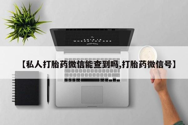 打胎药私人店付一半发货【私人打胎药微信能查到吗,打胎药微信号】