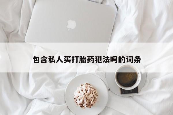 打胎药私人店付一半发货包含私人买打胎药犯法吗的词条