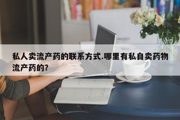 打胎药私人店付一半发货私人卖流产药的联系方式.哪里有私自卖药物流产药的？