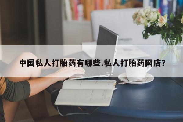 打胎药私人店付一半发货中国私人打胎药有哪些.私人打胎药网店？