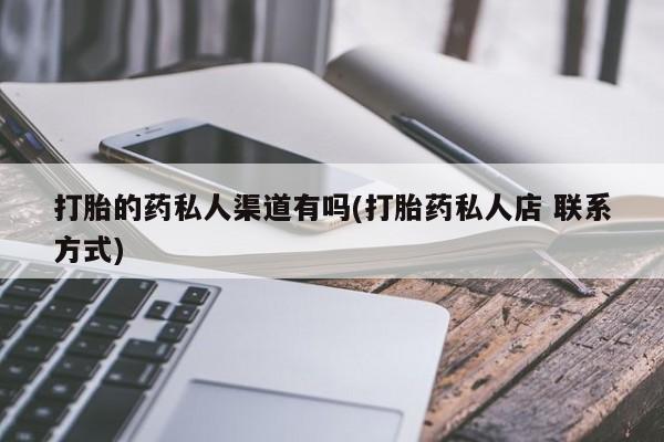 打胎药私人店付一半发货打胎的药私人渠道有吗(打胎药私人店 联系方式)