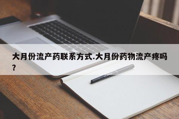 打胎药私人店付一半发货大月份流产药联系方式.大月份药物流产疼吗？