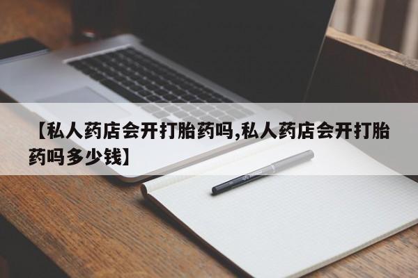 打胎药私人店付一半发货【私人药店会开打胎药吗,私人药店会开打胎药吗多少钱】