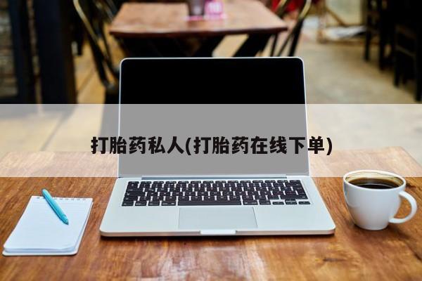 打胎药私人店付一半发货打胎药私人(打胎药在线下单)