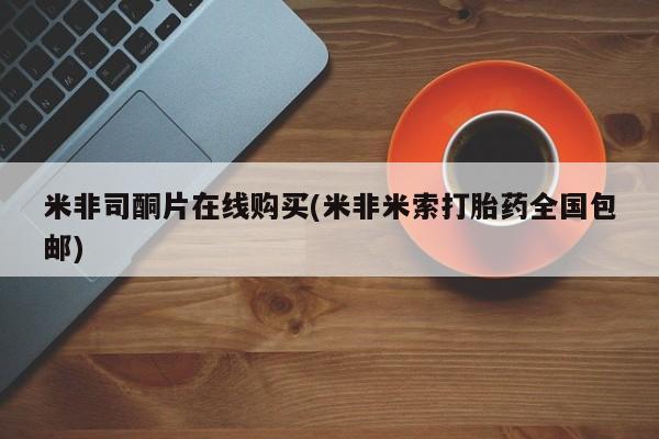 打胎药私人店付一半发货米非司酮片在线购买(米非米索打胎药全国包邮)