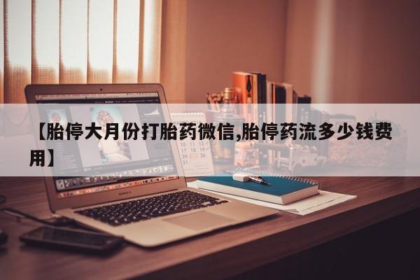 打胎药私人店付一半发货【胎停大月份打胎药微信,胎停药流多少钱费用】