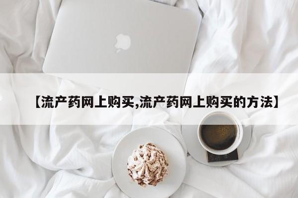打胎药私人店付一半发货【流产药网上购买,流产药网上购买的方法】