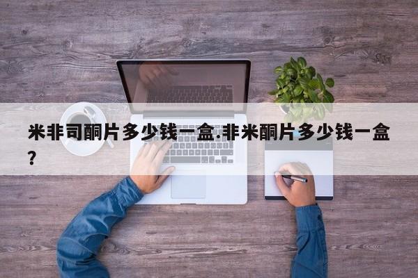 打胎药私人店付一半发货米非司酮片多少钱一盒.非米酮片多少钱一盒？