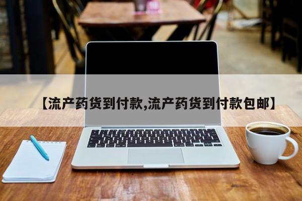 打胎药私人店付一半发货【流产药货到付款,流产药货到付款包邮】