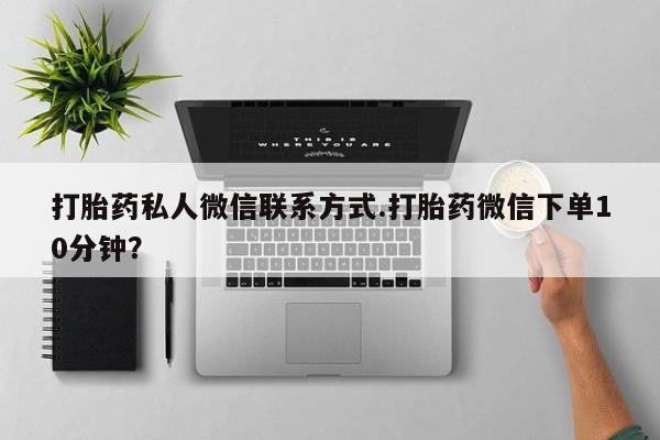打胎药私人店付一半发货打胎药私人微信联系方式.打胎药微信下单10分钟？