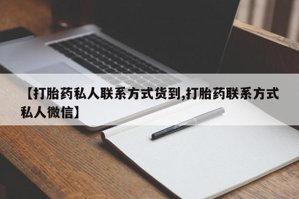 打胎药私人店付一半发货【打胎药私人联系方式货到,打胎药联系方式私人微信】