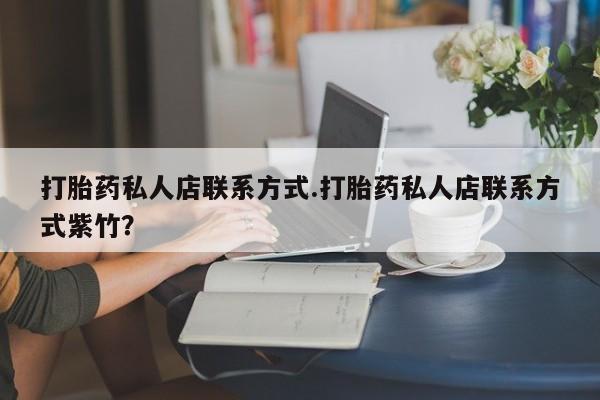 打胎药私人店付一半发货打胎药私人店联系方式.打胎药私人店联系方式紫竹？
