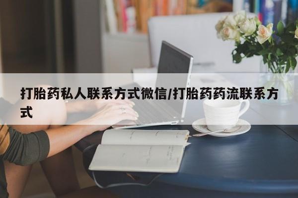 打胎药私人店付一半发货打胎药私人联系方式微信/打胎药药流联系方式