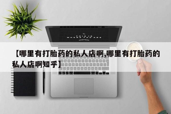 打胎药私人店付一半发货【哪里有打胎药的私人店啊,哪里有打胎药的私人店啊知乎】