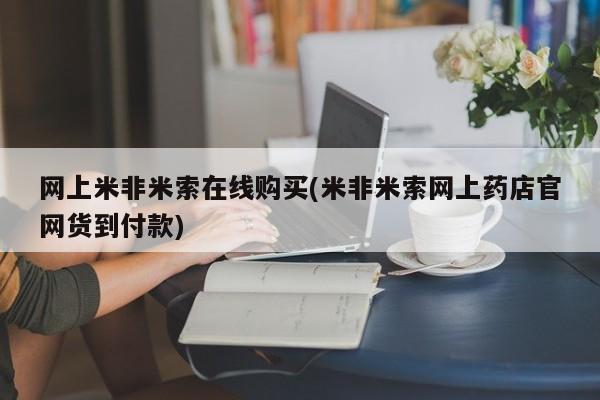 打胎药私人店付一半发货网上米非米索在线购买(米非米索网上药店官网货到付款)