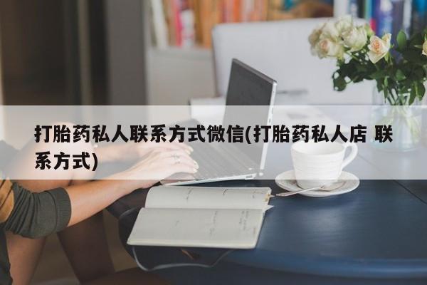 打胎药私人店付一半发货打胎药私人联系方式微信(打胎药私人店 联系方式)