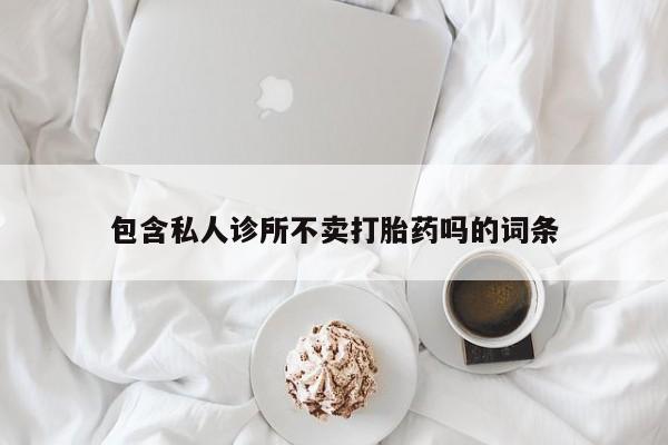 打胎药私人店付一半发货包含私人诊所不卖打胎药吗的词条