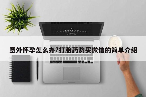 打胎药私人店付一半发货意外怀孕怎么办?打胎药购买微信的简单介绍