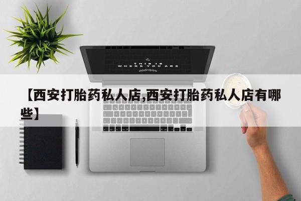 打胎药私人店付一半发货【西安打胎药私人店,西安打胎药私人店有哪些】