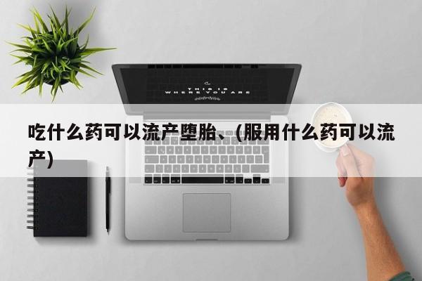 打胎药私人店付一半发货吃什么药可以流产堕胎、(服用什么药可以流产)