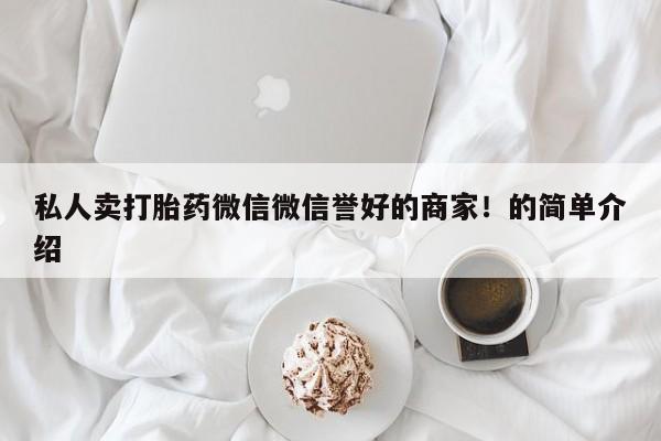 打胎药私人店付一半发货私人卖打胎药微信微信誉好的商家！的简单介绍