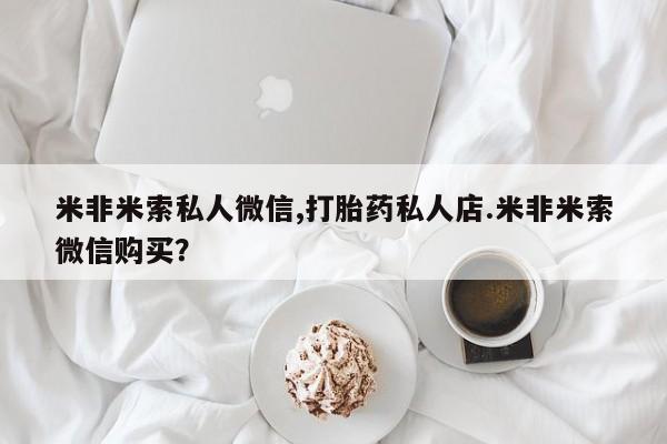 打胎药私人店付一半发货米非米索私人微信,打胎药私人店.米非米索微信购买？