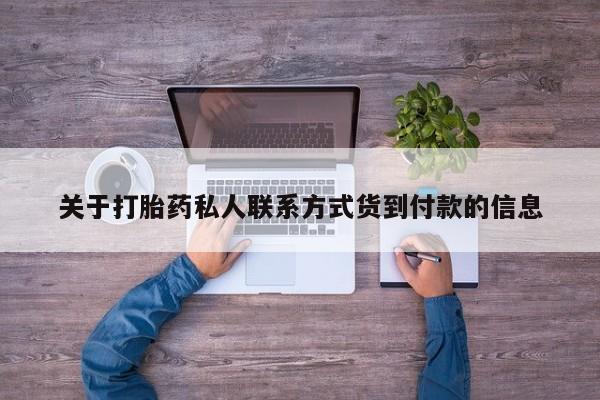 打胎药私人店付一半发货关于打胎药私人联系方式货到付款的信息
