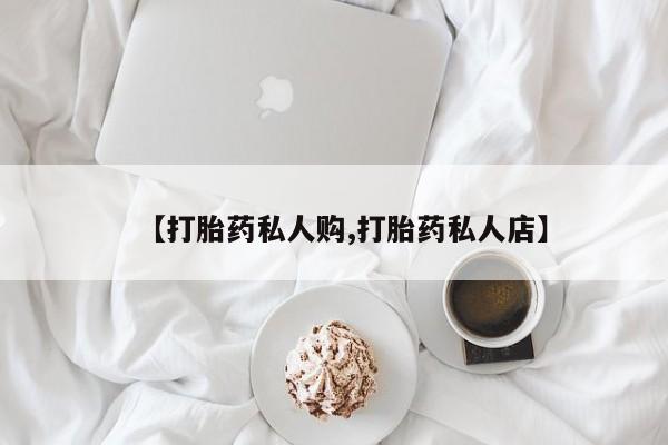 打胎药私人店付一半发货【打胎药私人购,打胎药私人店】