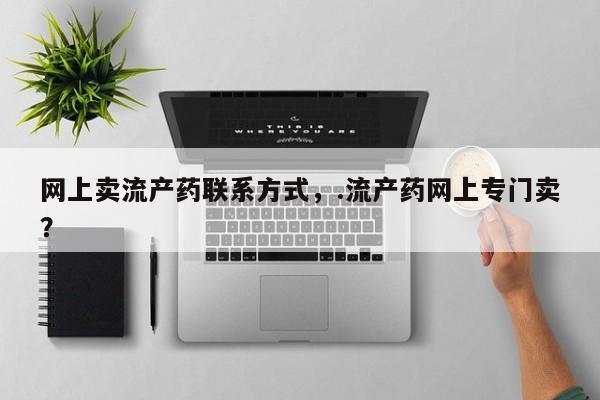 打胎药私人店付一半发货网上卖流产药联系方式，.流产药网上专门卖？