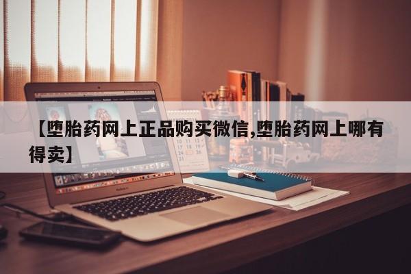 打胎药私人店付一半发货【堕胎药网上正品购买微信,堕胎药网上哪有得卖】