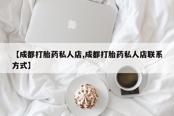 打胎药私人店付一半发货【成都打胎药私人店,成都打胎药私人店联系方式】