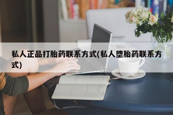 打胎药私人店付一半发货私人正品打胎药联系方式(私人堕胎药联系方式)